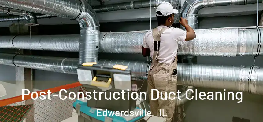 Post-Construction Duct Cleaning Edwardsville - IL